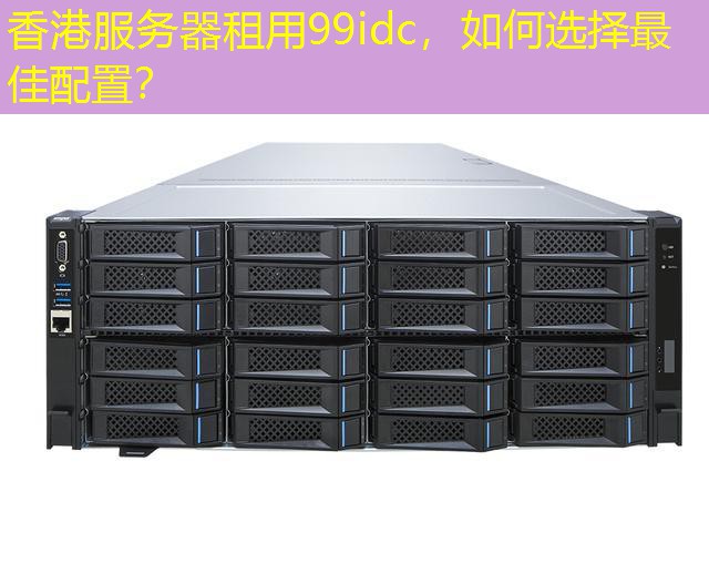 香港服务器租用99idc，如何选择最佳配置？