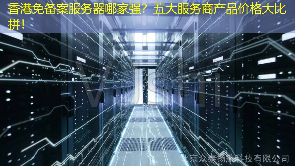 香港免备案服务器哪家强？五大服务商产品价格大比拼！