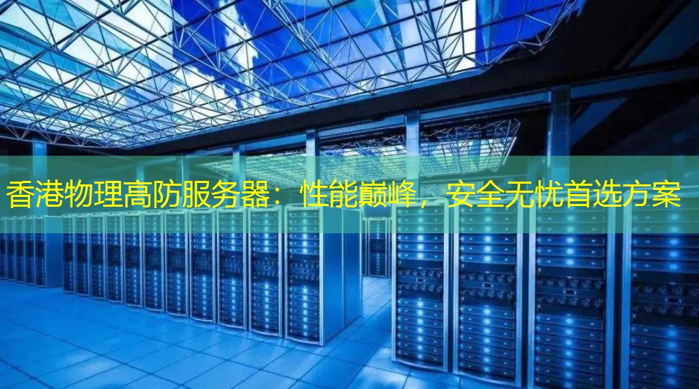 香港物理高防服务器：性能巅峰，安全无忧首选方案